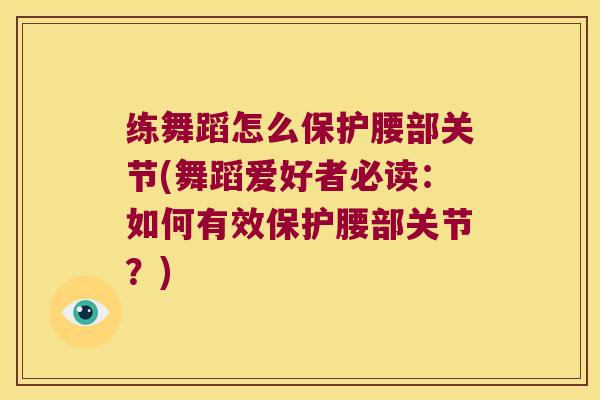 练舞蹈怎么保护腰部关节(舞蹈爱好者必读：如何有效保护腰部关节？)
