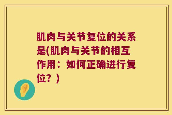 肌肉与关节复位的关系是(肌肉与关节的相互作用：如何正确进行复位？)