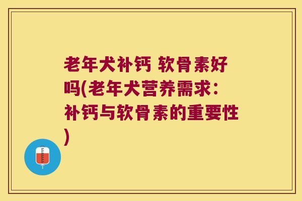 老年犬补钙 软骨素好吗(老年犬营养需求:补钙与软骨素的重要性) 老年犬补钙 软骨素好吗(老年犬营养需求:补钙与软骨素的重要性)