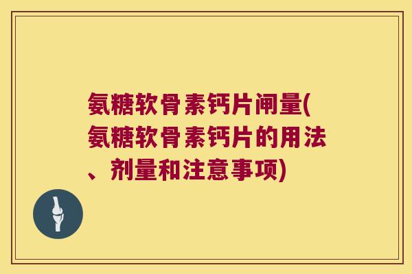 氨糖软骨素钙片闸量(氨糖软骨素钙片的用法、剂量和注意事项)