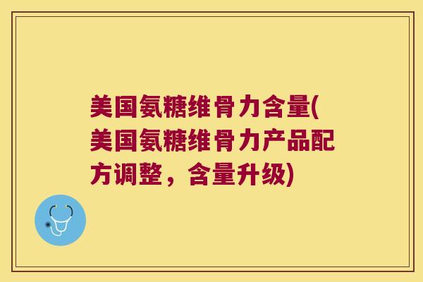美国氨糖维骨力含量(美国氨糖维骨力产品配方调整,含量升级) 美国氨糖维骨力含量(美国氨糖维骨力产品配方调整,含量升级)