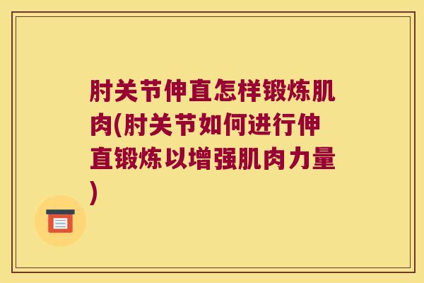 肘关节伸直怎样锻炼肌肉(肘关节如何进行伸直锻炼以增强肌肉力量) 肘关节伸直怎样锻炼肌肉(肘关节如何进行伸直锻炼以增强肌肉力量)