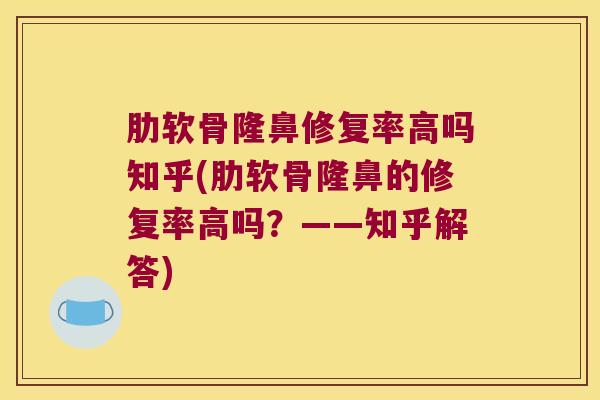 肋软骨隆鼻修复率高吗知乎(肋软骨隆鼻的修复率高吗?——知乎解答) 肋软骨隆鼻修复率高吗知乎(肋软骨隆鼻的修复率高吗?——知乎解答)