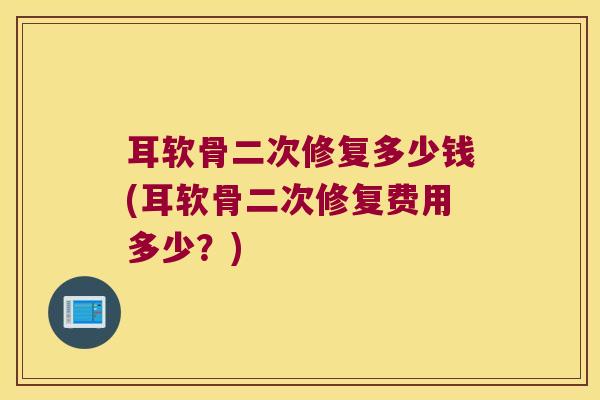 耳软骨二次修复多少钱(耳软骨二次修复费用多少？)