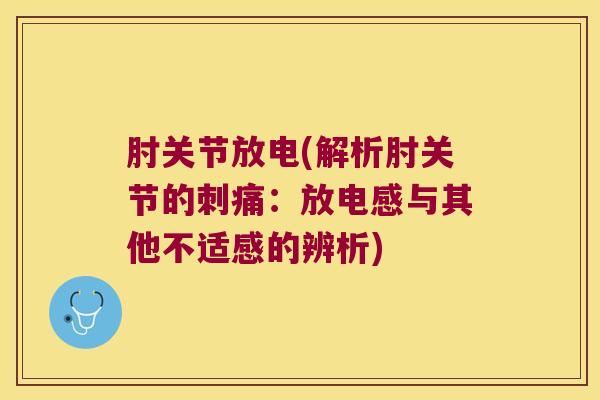 肘关节放电(解析肘关节的刺痛：放电感与其他不适感的辨析)