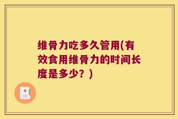 维骨力吃多久管用(有效食用维骨力的时间长度是多少？)