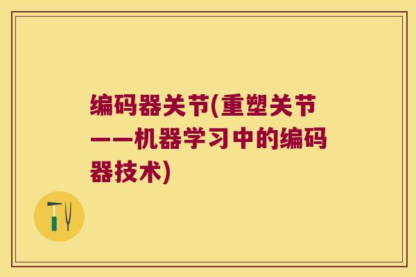 编码器关节(重塑关节——机器学习中的编码器技术)