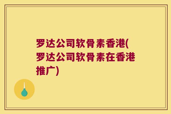 罗达公司软骨素香港(罗达公司软骨素在香港推广)