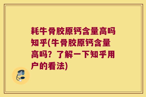 耗牛骨胶原钙含量高吗知乎(牛骨胶原钙含量高吗?了解一下知乎用户的看法) 耗牛骨胶原钙含量高吗知乎(牛骨胶原钙含量高吗?了解一下知乎用户的看法)