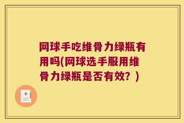 网球手吃维骨力绿瓶有用吗(网球选手服用维骨力绿瓶是否有效？)