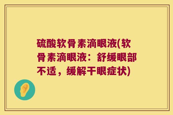 硫酸软骨素滴眼液(软骨素滴眼液:舒缓眼部不适,缓解干眼症状) 硫酸软骨素滴眼液(软骨素滴眼液:舒缓眼部不适,缓解干眼症状)