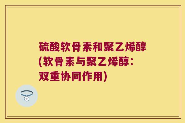 硫酸软骨素和聚乙烯醇(软骨素与聚乙烯醇：双重协同作用)