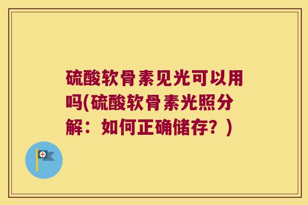 硫酸软骨素见光可以用吗(硫酸软骨素光照分解：如何正确储存？)