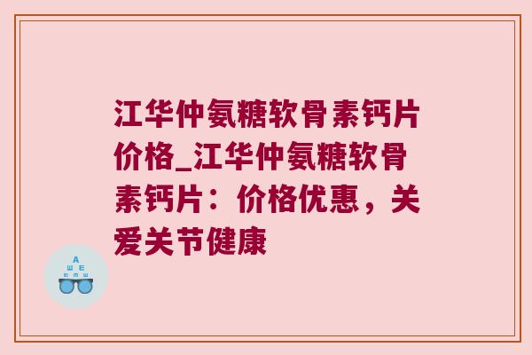 江华仲氨糖软骨素钙片价格_江华仲氨糖软骨素钙片：价格优惠，关爱关节健康