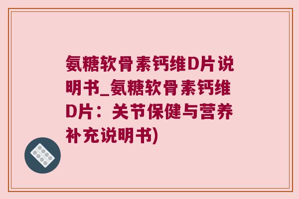 氨糖软骨素钙维D片说明书_氨糖软骨素钙维D片:关节保健与营养补充说明书) 氨糖软骨素钙维D片说明书_氨糖软骨素钙维D片:关节保健与营养补充说明书)