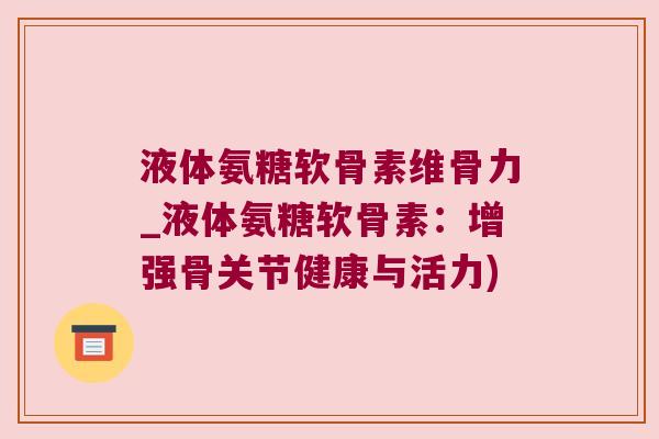 液体氨糖软骨素维骨力_液体氨糖软骨素:增强骨关节健康与活力) 液体氨糖软骨素维骨力_液体氨糖软骨素:增强骨关节健康与活力)