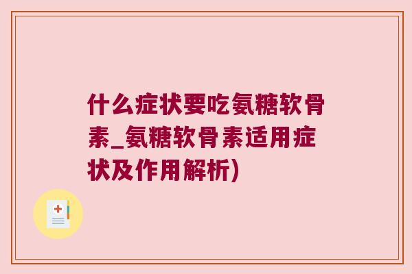 什么症状要吃氨糖软骨素_氨糖软骨素适用症状及作用解析) 什么症状要吃氨糖软骨素_氨糖软骨素适用症状及作用解析)
