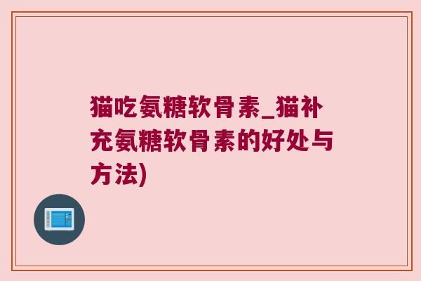 猫吃氨糖软骨素_猫补充氨糖软骨素的好处与方法)