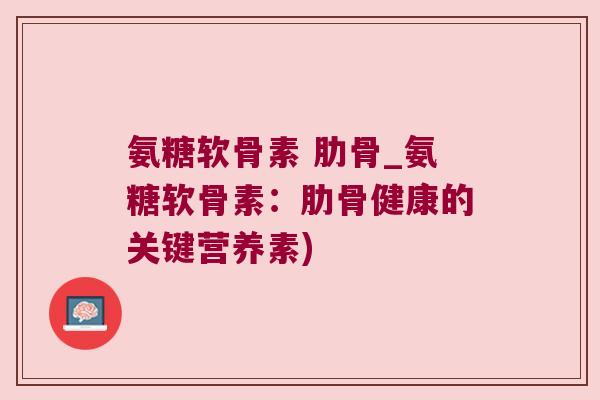 氨糖软骨素 肋骨_氨糖软骨素:肋骨健康的关键营养素) 氨糖软骨素 肋骨_氨糖软骨素:肋骨健康的关键营养素)