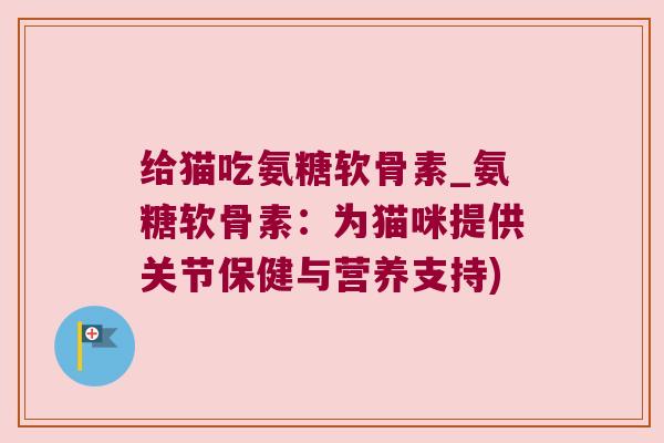 给猫吃氨糖软骨素_氨糖软骨素：为猫咪提供关节保健与营养支持)