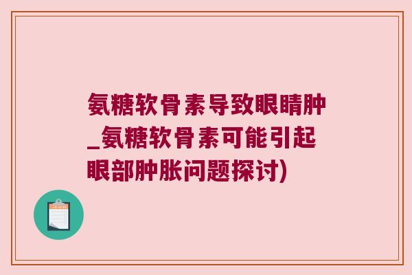 氨糖软骨素导致眼睛肿_氨糖软骨素可能引起眼部问题探讨)