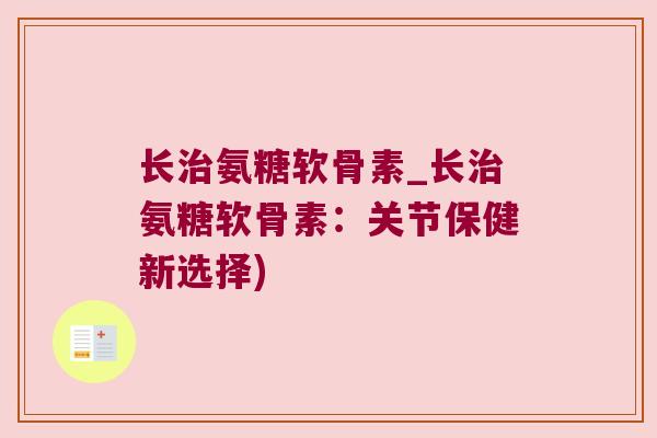 长氨糖软骨素_长氨糖软骨素:关节保健新选择) 长氨糖软骨素_长氨糖软骨素:关节保健新选择)
