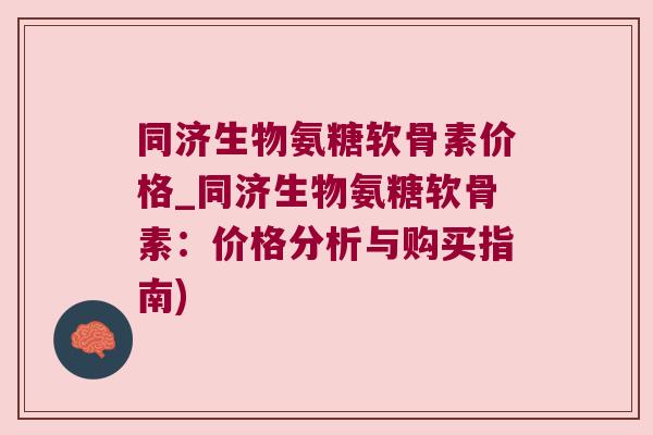 同济生物氨糖软骨素价格_同济生物氨糖软骨素:价格分析与购买指南) 同济生物氨糖软骨素价格_同济生物氨糖软骨素:价格分析与购买指南)