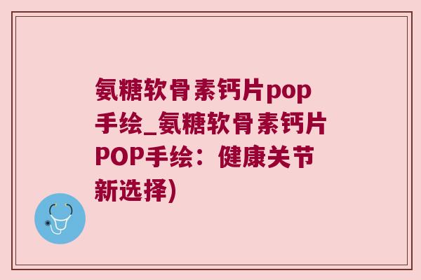 氨糖软骨素钙片pop手绘_氨糖软骨素钙片POP手绘:健康关节新选择) 氨糖软骨素钙片pop手绘_氨糖软骨素钙片POP手绘:健康关节新选择)