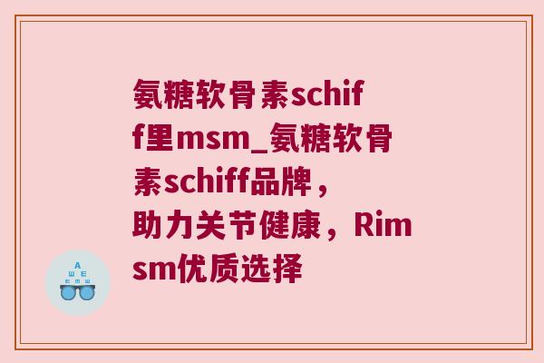 氨糖软骨素schiff里msm_氨糖软骨素schiff品牌，助力关节健康，Rimsm优质选择