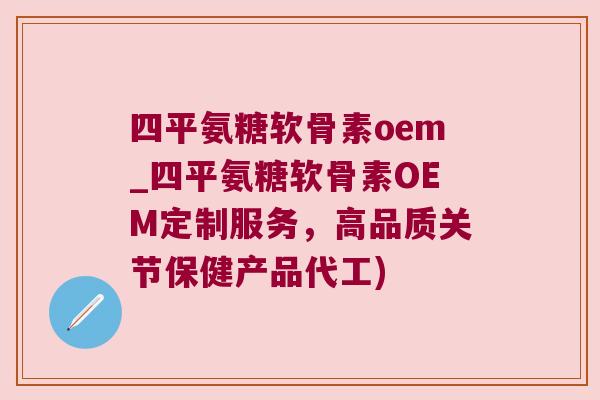 四平氨糖软骨素oem_四平氨糖软骨素OEM定制服务,高品质关节保健产品代工) 四平氨糖软骨素oem_四平氨糖软骨素OEM定制服务,高品质关节保健产品代工)