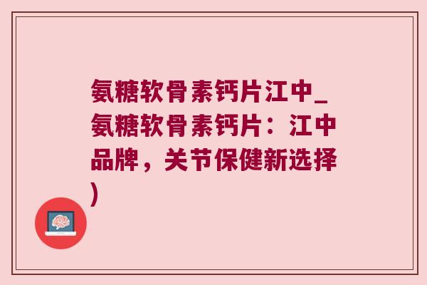 氨糖软骨素钙片江中_氨糖软骨素钙片:江中品牌,关节保健新选择) 氨糖软骨素钙片江中_氨糖软骨素钙片:江中品牌,关节保健新选择)