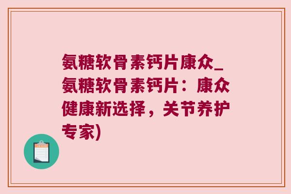 氨糖软骨素钙片康众_氨糖软骨素钙片：康众健康新选择，关节养护专家)