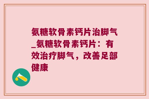 氨糖软骨素钙片脚气_氨糖软骨素钙片:有效脚气,改善足部健康 氨糖软骨素钙片脚气_氨糖软骨素钙片:有效脚气,改善足部健康