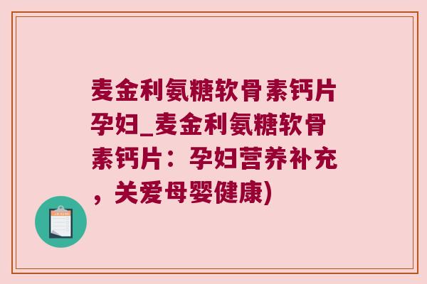 麦金利氨糖软骨素钙片孕妇_麦金利氨糖软骨素钙片:孕妇营养补充,关爱母婴健康) 麦金利氨糖软骨素钙片孕妇_麦金利氨糖软骨素钙片:孕妇营养补充,关爱母婴健康)
