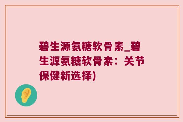 碧生源氨糖软骨素_碧生源氨糖软骨素：关节保健新选择)