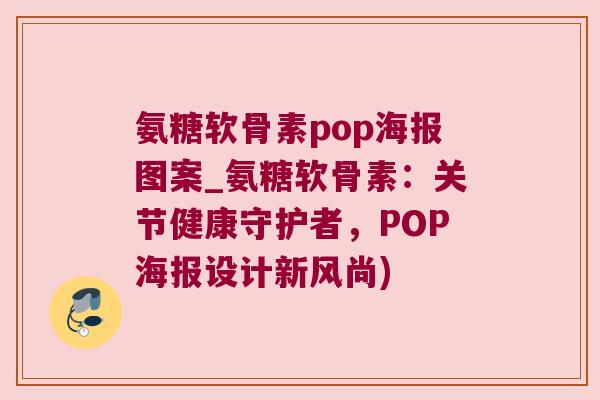 氨糖软骨素pop海报图案_氨糖软骨素：关节健康守护者，POP海报设计新风尚)