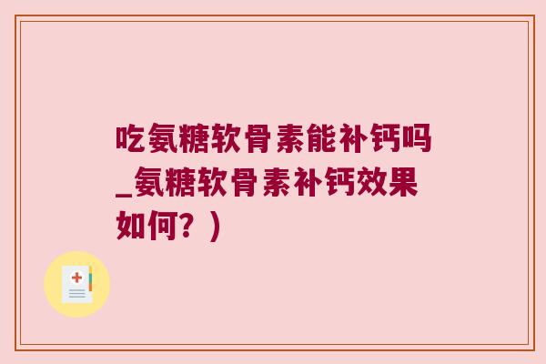 吃氨糖软骨素能补钙吗_氨糖软骨素补钙效果如何？)