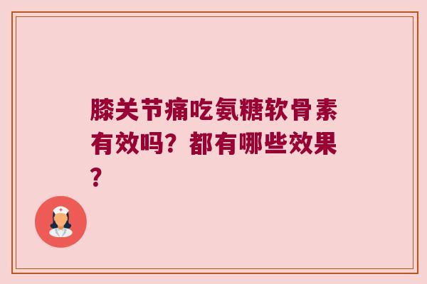 膝关节痛吃氨糖软骨素有效吗?都有哪些效果? 膝关节痛吃氨糖软骨素有效吗?都有哪些效果?