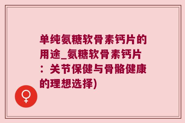 单纯氨糖软骨素钙片的用途_氨糖软骨素钙片：关节保健与骨骼健康的理想选择)