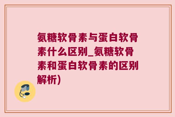 氨糖软骨素与蛋白软骨素什么区别_氨糖软骨素和蛋白软骨素的区别解析) 氨糖软骨素与蛋白软骨素什么区别_氨糖软骨素和蛋白软骨素的区别解析)
