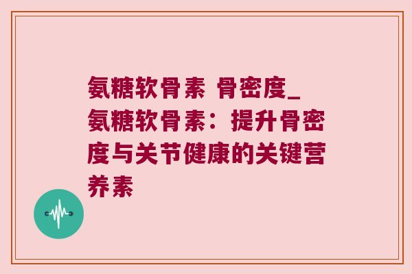 氨糖软骨素 骨密度_氨糖软骨素:提升骨密度与关节健康的关键营养素 氨糖软骨素 骨密度_氨糖软骨素:提升骨密度与关节健康的关键营养素
