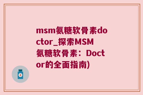 msm氨糖软骨素doctor_探索MSM氨糖软骨素:Doctor的全面指南) msm氨糖软骨素doctor_探索MSM氨糖软骨素:Doctor的全面指南)