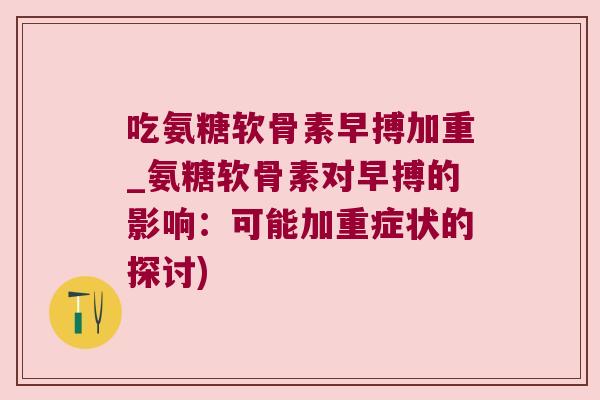 吃氨糖软骨素早搏加重_氨糖软骨素对早搏的影响：可能加重症状的探讨)