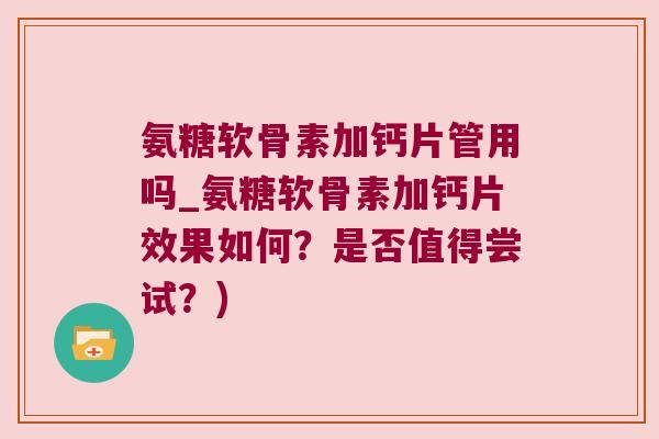 氨糖软骨素加钙片管用吗_氨糖软骨素加钙片效果如何?是否值得尝试?) 氨糖软骨素加钙片管用吗_氨糖软骨素加钙片效果如何?是否值得尝试?)