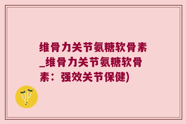 维骨力关节氨糖软骨素_维骨力关节氨糖软骨素:强效关节保健) 维骨力关节氨糖软骨素_维骨力关节氨糖软骨素:强效关节保健)