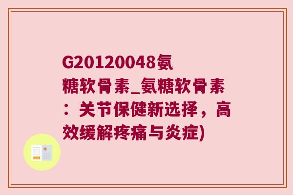 G20120048氨糖软骨素_氨糖软骨素：关节保健新选择，高效缓解与)