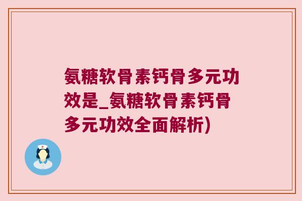 氨糖软骨素钙骨多元功效是_氨糖软骨素钙骨多元功效全面解析)