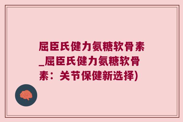 屈臣氏健力氨糖软骨素_屈臣氏健力氨糖软骨素：关节保健新选择)