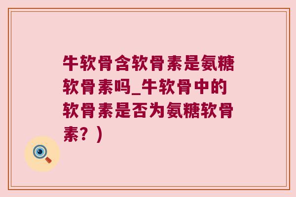 牛软骨含软骨素是氨糖软骨素吗_牛软骨中的软骨素是否为氨糖软骨素？)