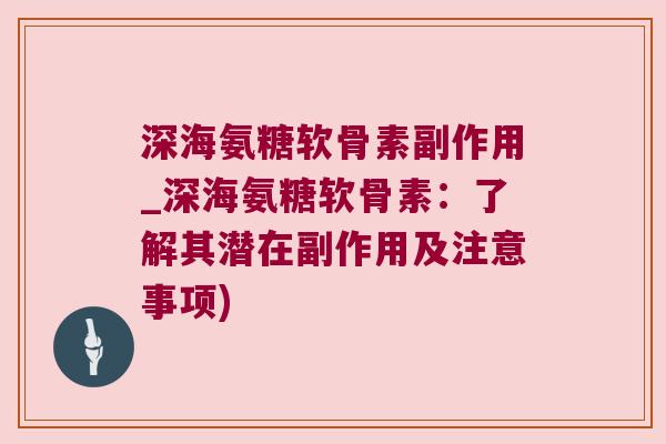 深海氨糖软骨素副作用_深海氨糖软骨素:了解其潜在副作用及注意事项) 深海氨糖软骨素副作用_深海氨糖软骨素:了解其潜在副作用及注意事项)